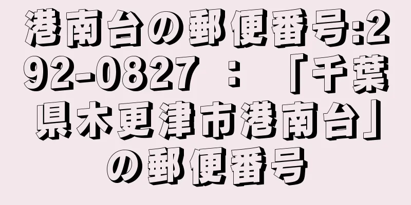 港南台の郵便番号:292-0827 ： 「千葉県木更津市港南台」の郵便番号