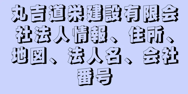 丸吉道栄建設有限会社法人情報、住所、地図、法人名、会社番号