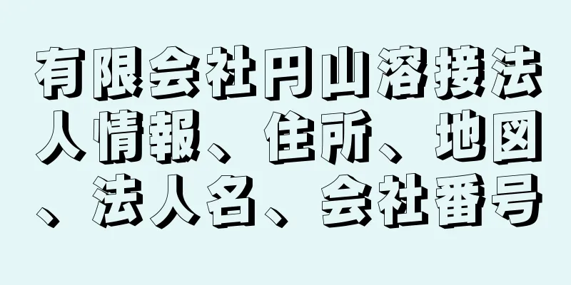 有限会社円山溶接法人情報、住所、地図、法人名、会社番号