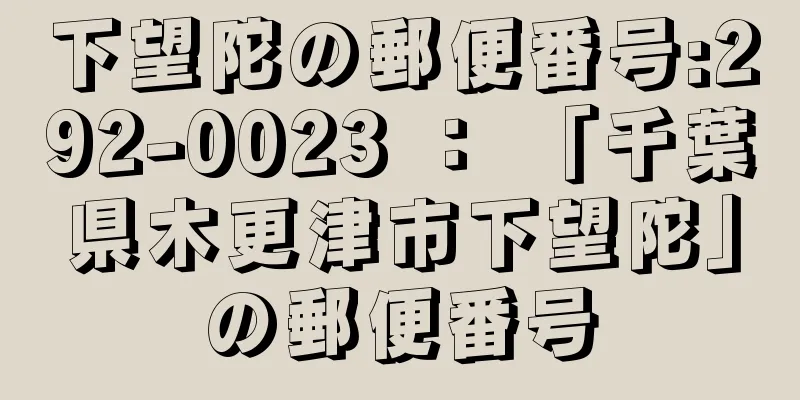 下望陀の郵便番号:292-0023 ： 「千葉県木更津市下望陀」の郵便番号