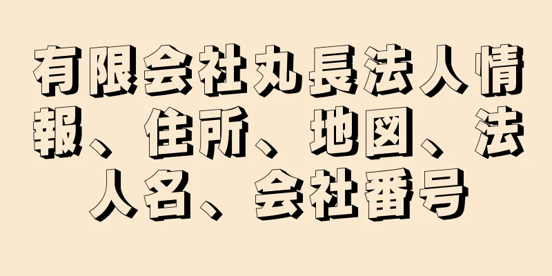 有限会社丸長法人情報、住所、地図、法人名、会社番号