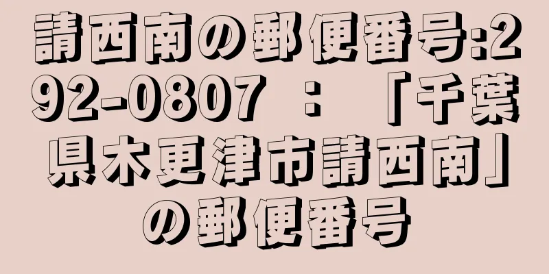 請西南の郵便番号:292-0807 ： 「千葉県木更津市請西南」の郵便番号