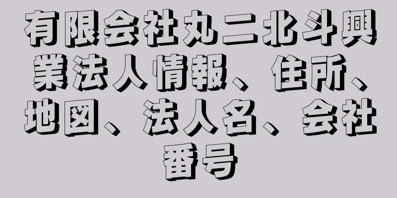 有限会社丸二北斗興業法人情報、住所、地図、法人名、会社番号