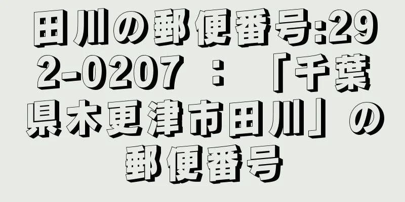 田川の郵便番号:292-0207 ： 「千葉県木更津市田川」の郵便番号