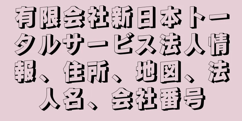 有限会社新日本トータルサービス法人情報、住所、地図、法人名、会社番号