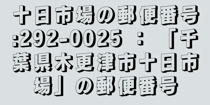 十日市場の郵便番号:292-0025 ： 「千葉県木更津市十日市場」の郵便番号