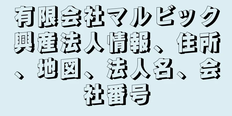 有限会社マルビック興産法人情報、住所、地図、法人名、会社番号