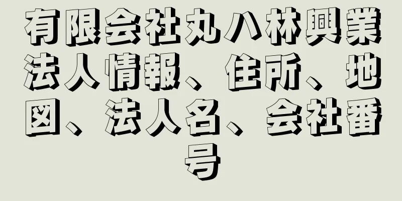 有限会社丸ハ林興業法人情報、住所、地図、法人名、会社番号