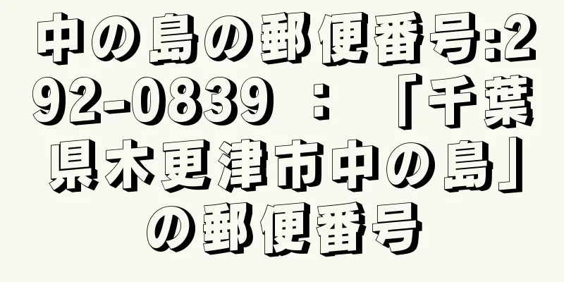 中の島の郵便番号:292-0839 ： 「千葉県木更津市中の島」の郵便番号