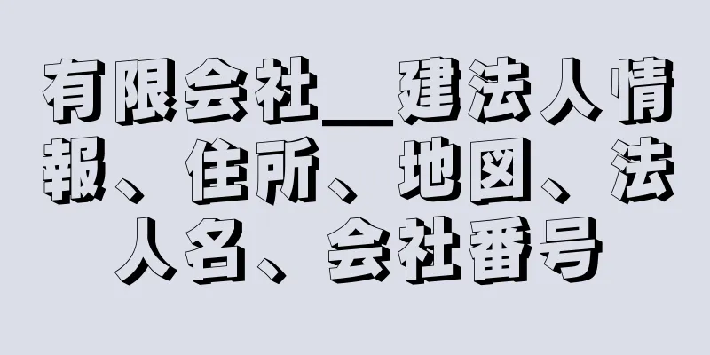 有限会社＿建法人情報、住所、地図、法人名、会社番号