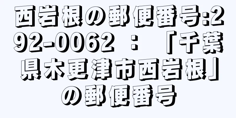 西岩根の郵便番号:292-0062 ： 「千葉県木更津市西岩根」の郵便番号