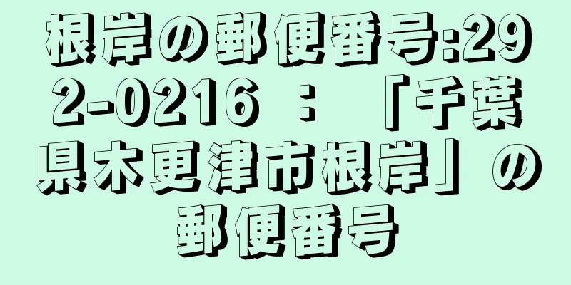 根岸の郵便番号:292-0216 ： 「千葉県木更津市根岸」の郵便番号