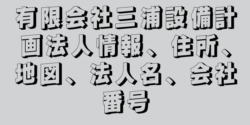 有限会社三浦設備計画法人情報、住所、地図、法人名、会社番号