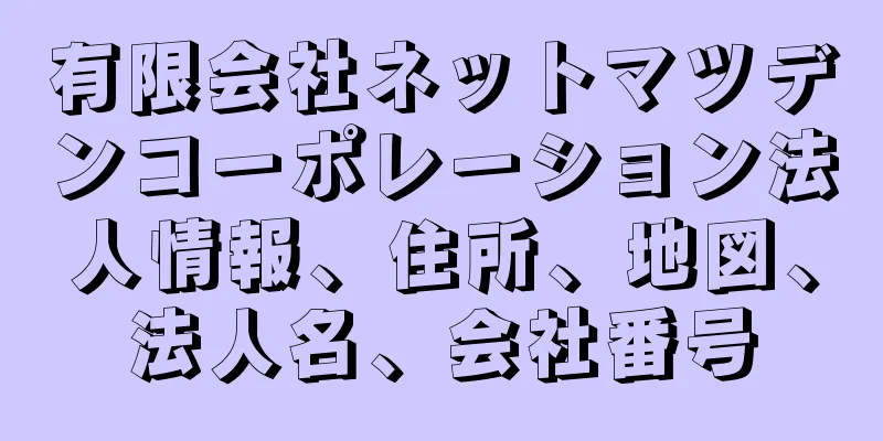 有限会社ネットマツデンコーポレーション法人情報、住所、地図、法人名、会社番号