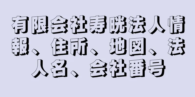 有限会社寿晄法人情報、住所、地図、法人名、会社番号