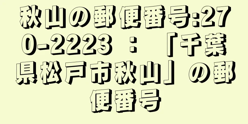 秋山の郵便番号:270-2223 ： 「千葉県松戸市秋山」の郵便番号