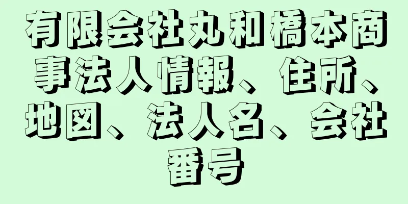 有限会社丸和橋本商事法人情報、住所、地図、法人名、会社番号