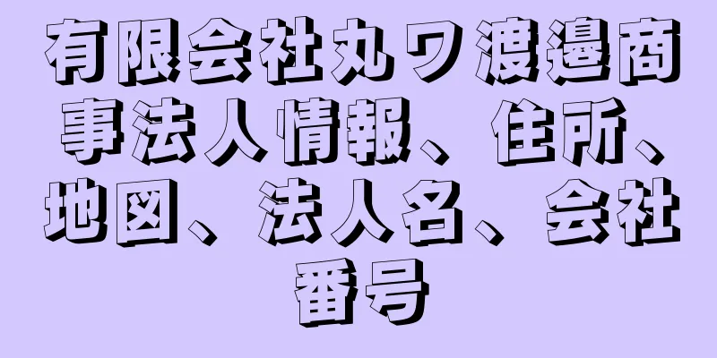 有限会社丸ワ渡邉商事法人情報、住所、地図、法人名、会社番号