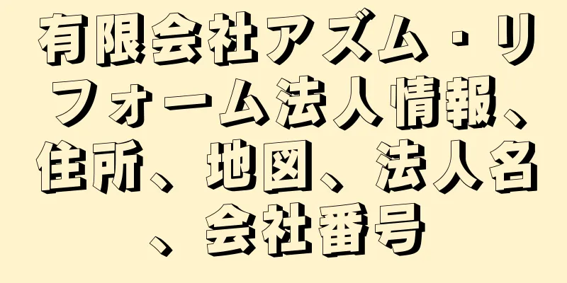 有限会社アズム・リフォーム法人情報、住所、地図、法人名、会社番号