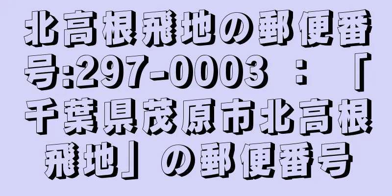 北高根飛地の郵便番号:297-0003 ： 「千葉県茂原市北高根飛地」の郵便番号