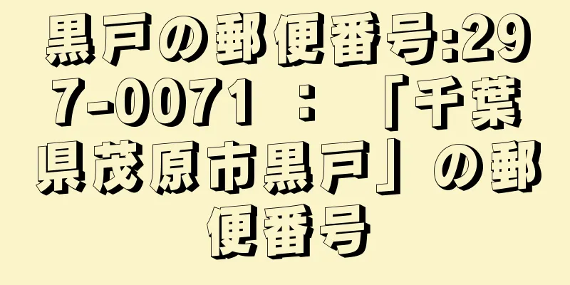 黒戸の郵便番号:297-0071 ： 「千葉県茂原市黒戸」の郵便番号