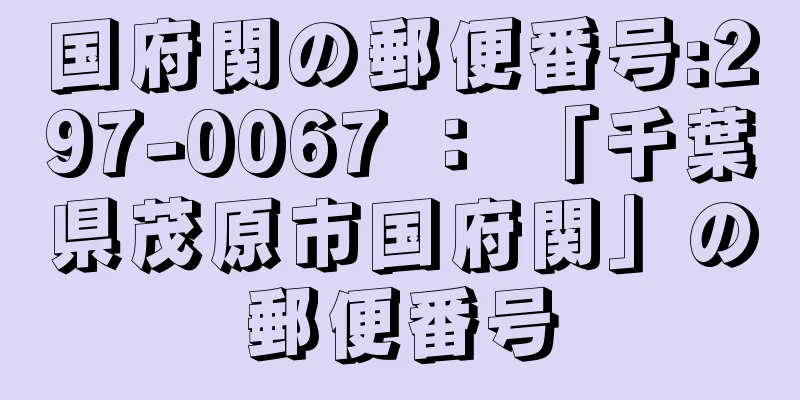 国府関の郵便番号:297-0067 ： 「千葉県茂原市国府関」の郵便番号