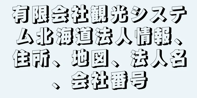 有限会社観光システム北海道法人情報、住所、地図、法人名、会社番号