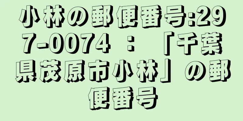 小林の郵便番号:297-0074 ： 「千葉県茂原市小林」の郵便番号