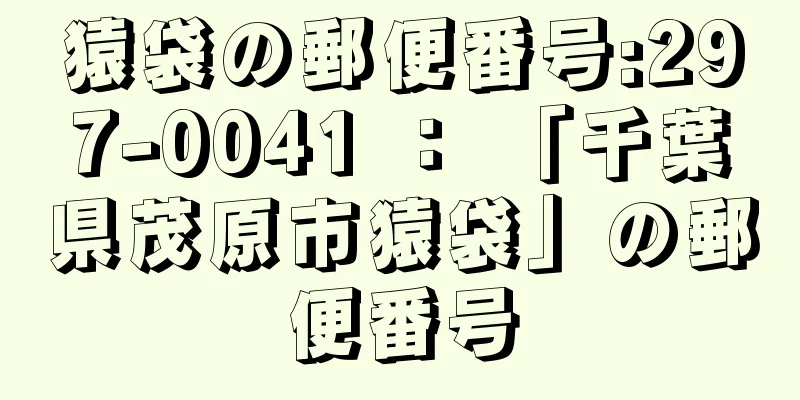 猿袋の郵便番号:297-0041 ： 「千葉県茂原市猿袋」の郵便番号