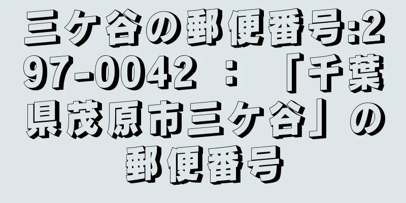 三ケ谷の郵便番号:297-0042 ： 「千葉県茂原市三ケ谷」の郵便番号