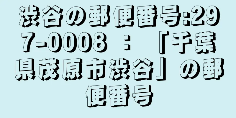 渋谷の郵便番号:297-0008 ： 「千葉県茂原市渋谷」の郵便番号