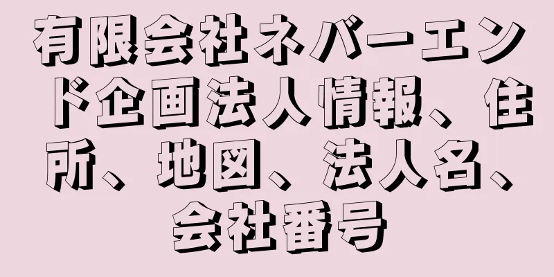有限会社ネバーエンド企画法人情報、住所、地図、法人名、会社番号
