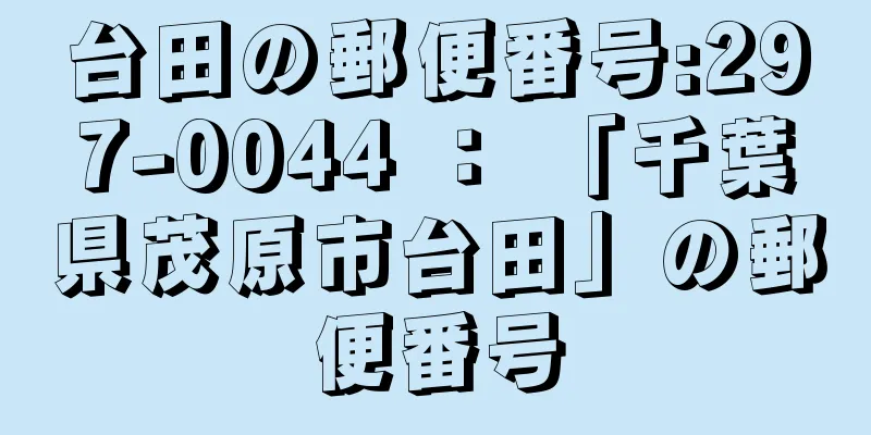 台田の郵便番号:297-0044 ： 「千葉県茂原市台田」の郵便番号