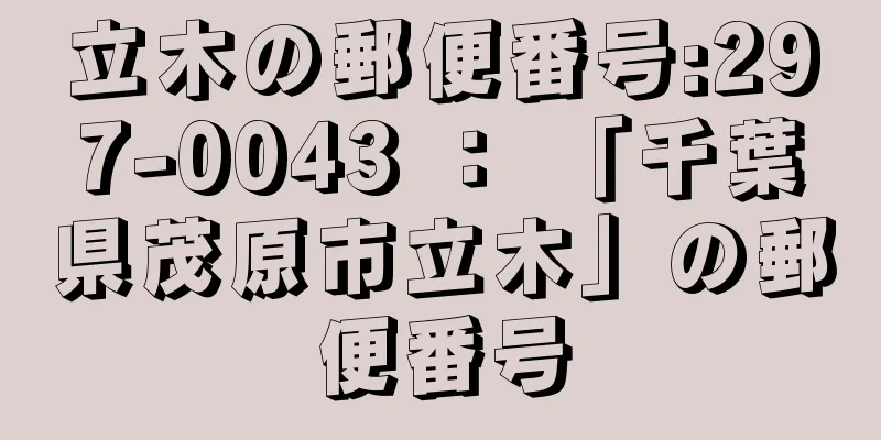 立木の郵便番号:297-0043 ： 「千葉県茂原市立木」の郵便番号