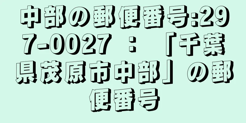 中部の郵便番号:297-0027 ： 「千葉県茂原市中部」の郵便番号