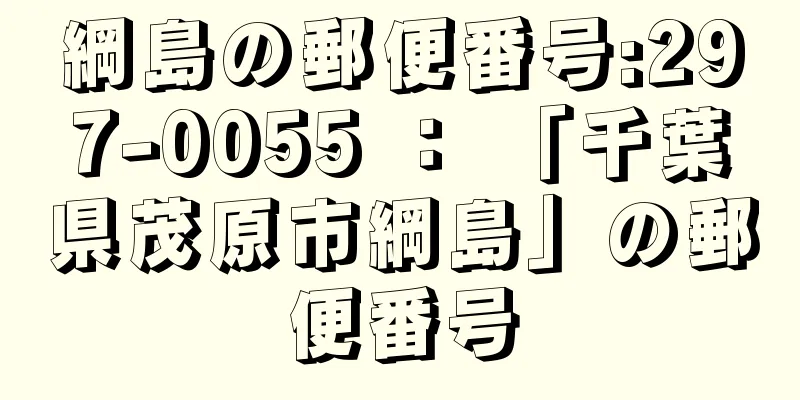 綱島の郵便番号:297-0055 ： 「千葉県茂原市綱島」の郵便番号