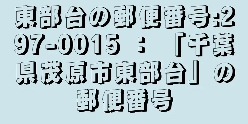 東部台の郵便番号:297-0015 ： 「千葉県茂原市東部台」の郵便番号