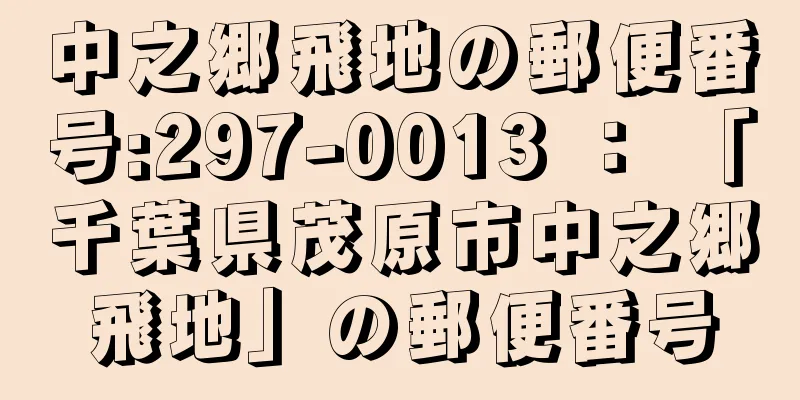 中之郷飛地の郵便番号:297-0013 ： 「千葉県茂原市中之郷飛地」の郵便番号