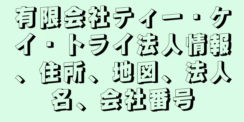 有限会社ティー・ケイ・トライ法人情報、住所、地図、法人名、会社番号