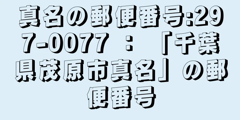 真名の郵便番号:297-0077 ： 「千葉県茂原市真名」の郵便番号