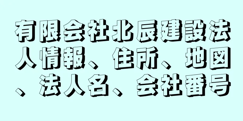 有限会社北辰建設法人情報、住所、地図、法人名、会社番号