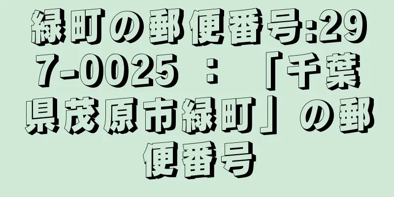 緑町の郵便番号:297-0025 ： 「千葉県茂原市緑町」の郵便番号