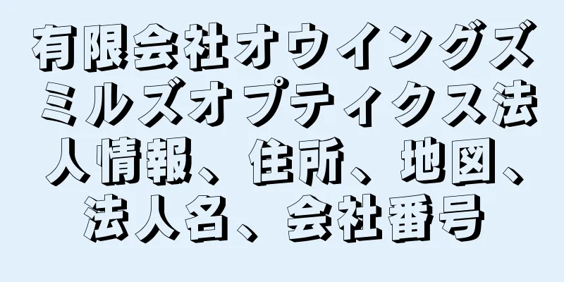 有限会社オウイングズミルズオプティクス法人情報、住所、地図、法人名、会社番号