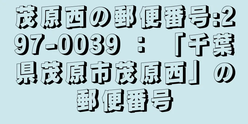 茂原西の郵便番号:297-0039 ： 「千葉県茂原市茂原西」の郵便番号