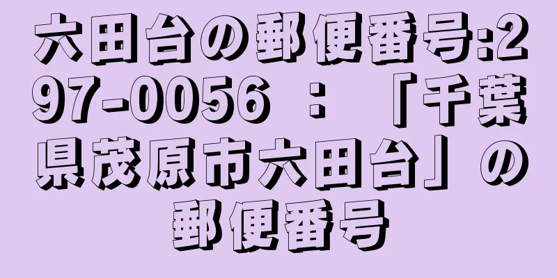 六田台の郵便番号:297-0056 ： 「千葉県茂原市六田台」の郵便番号