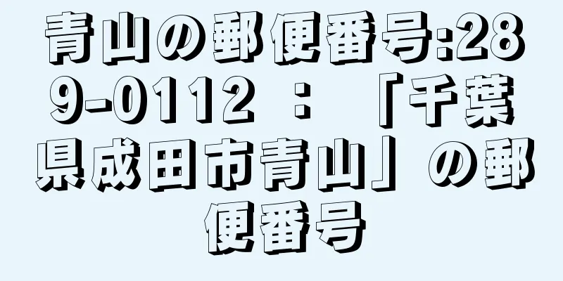 青山の郵便番号:289-0112 ： 「千葉県成田市青山」の郵便番号