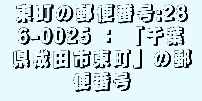 東町の郵便番号:286-0025 ： 「千葉県成田市東町」の郵便番号