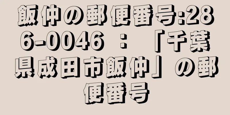 飯仲の郵便番号:286-0046 ： 「千葉県成田市飯仲」の郵便番号