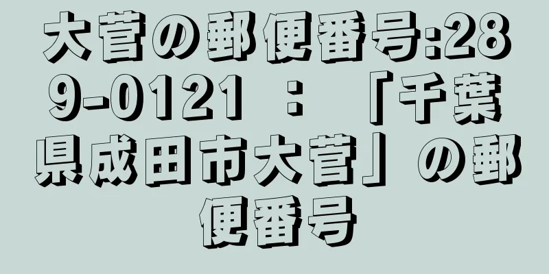 大菅の郵便番号:289-0121 ： 「千葉県成田市大菅」の郵便番号