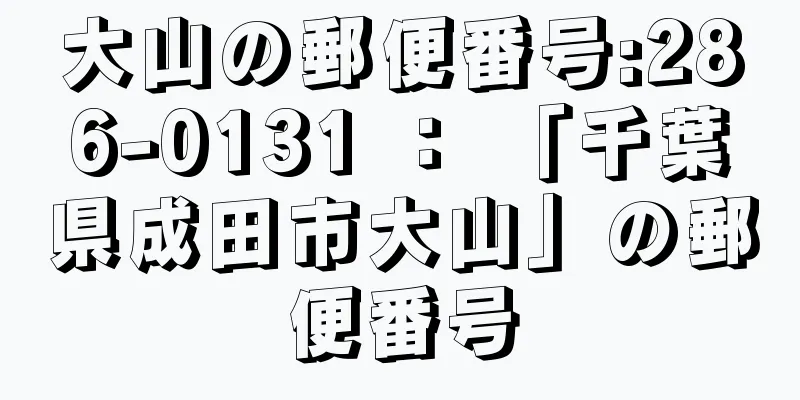 大山の郵便番号:286-0131 ： 「千葉県成田市大山」の郵便番号